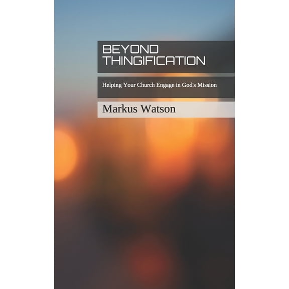 Beyond Thingification: Helping Your Church Engage in God's Mission (Paperback) by Markus Watson