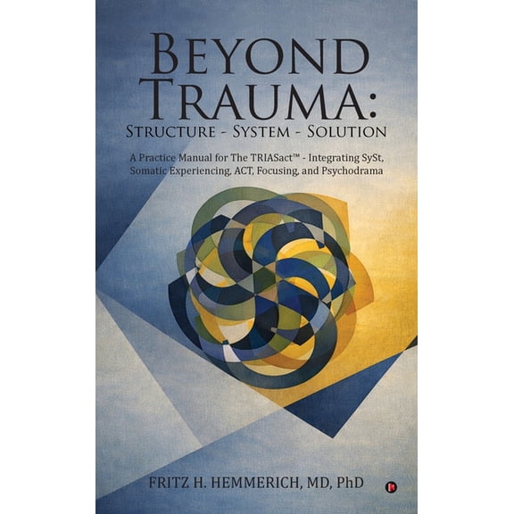 Beyond Trauma: Structure - System - Solution: A Practice Manual for The TRIASact - Integrating SySt, Somatic Experiencin, (Hardcover)