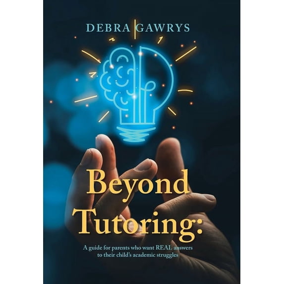 Beyond Tutoring: A guide for parents who want REAL answers to their child's academic struggles (Hardcover)