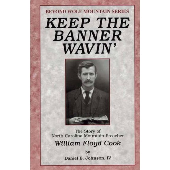 Keep the Banner Wavin': The Story of North Carolina Mountain Preacher William Floyd Cook