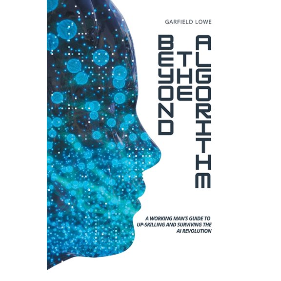 Beyond the Algorithm: A working man's guide to up-skilling and surviving the AI revolution, (Paperback)