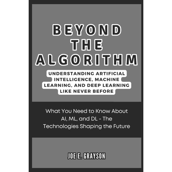 Ai, Gadget and Space Science Tech Update Beyond the Algorithm: Understanding Artificial Intelligence, Machine Learning, and Deep Learning Like Never Before: What, (Paperback)