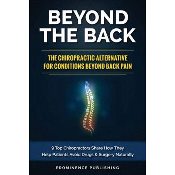 Beyond the Back: The Chiropractic Alternative for Conditions Beyond Back Pain: 9 Top Chiropractors Share How They Help Patients Avoid D