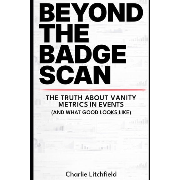 Beyond the Badge Scan: Why vanity metrics are holding your event strategy back and what to measure instead, (Paperback)