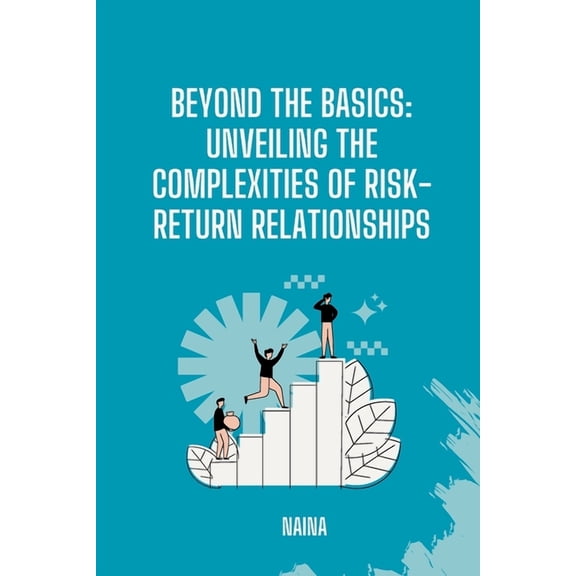 Beyond the Basics: Unveiling the Complexities of Risk-Return Relationships, (Paperback)