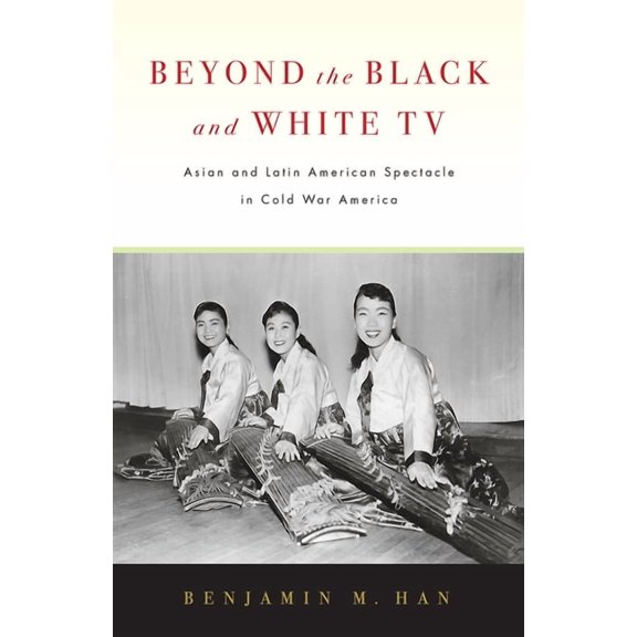 Beyond the Black and White TV : Asian and Latin American Spectacle in Cold War America (Hardcover)