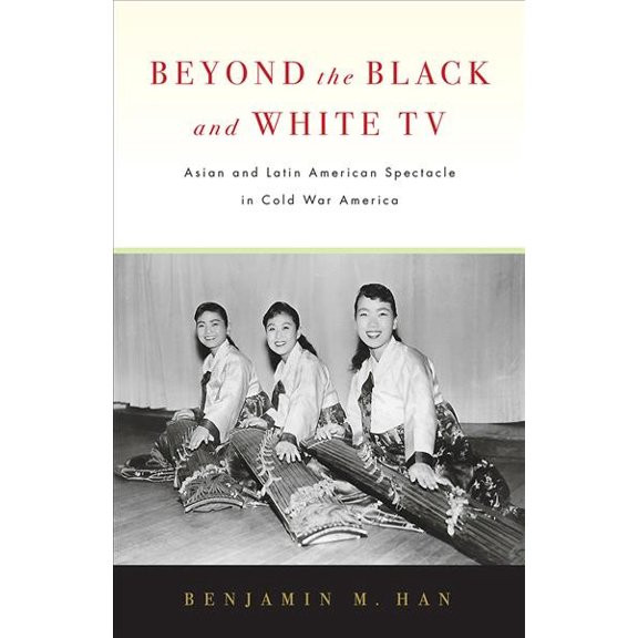 Beyond the Black and White TV : Asian and Latin American Spectacle in Cold War America (Paperback)