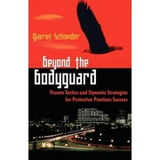 Beyond the Bodyguard Proven Tactics and Dynamic Strategies for Protective Practices Success, Paperback