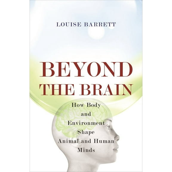 Beyond the Brain: How Body and Environment Shape Animal and Human Minds, (Paperback)