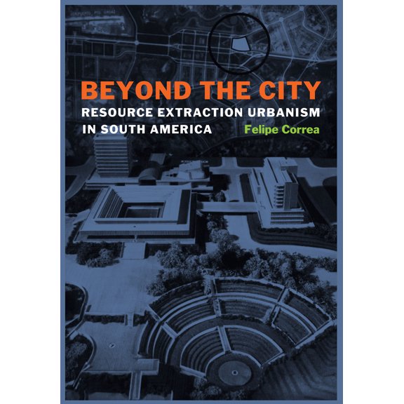Beyond the City : Resource Extraction Urbanism in South America (Hardcover)