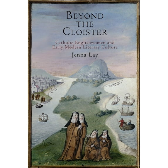 Beyond the Cloister: Catholic Englishwomen and Early Modern Literary Culture, (Hardcover)
