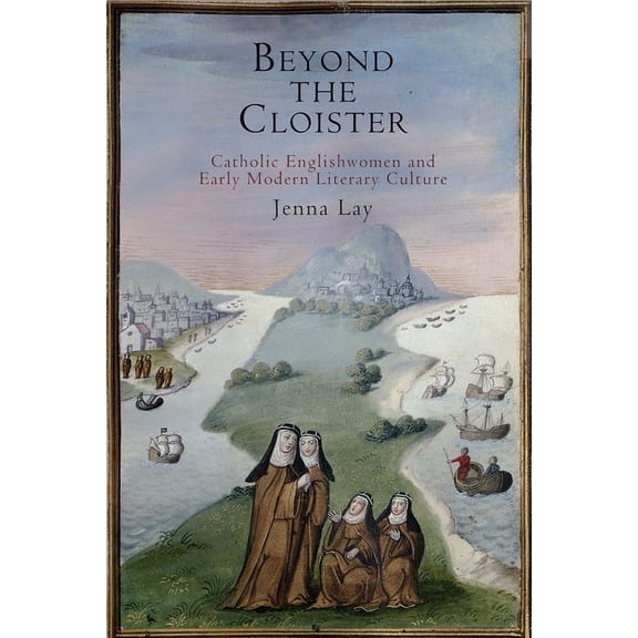 Beyond the Cloister: Catholic Englishwomen and Early Modern Literary Culture, (Hardcover)
