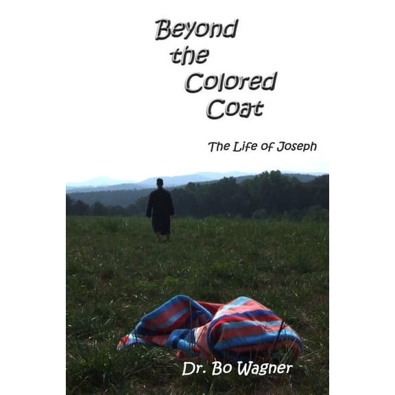 Beyond the Colored Coat: The Life of Joseph (Paperback) by Dr. Bo Wagner