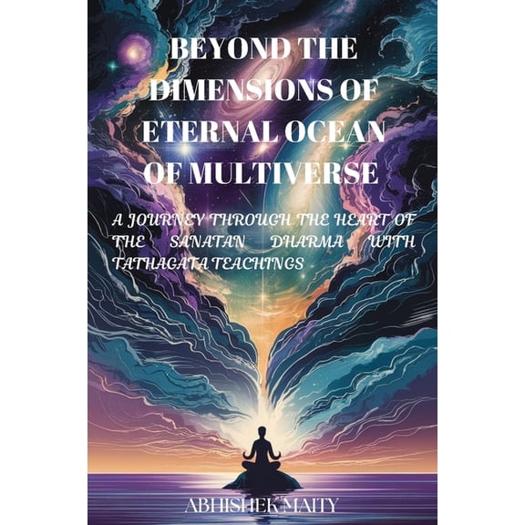 Beyond the Dimensions of Eternal Ocean of Multiverse: A Journey Through the Heart of Sanatan Dharma with Tathagata Teach, (Paperback)