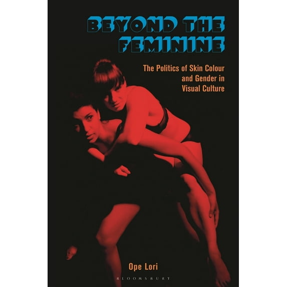 Beyond the Feminine: The Politics of Skin Colour and Gender in Visual Culture, (Hardcover)