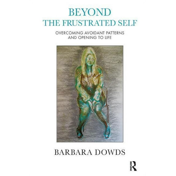 Beyond the Frustrated Self: Overcoming Avoidant Patterns and Opening to Life, (Paperback)