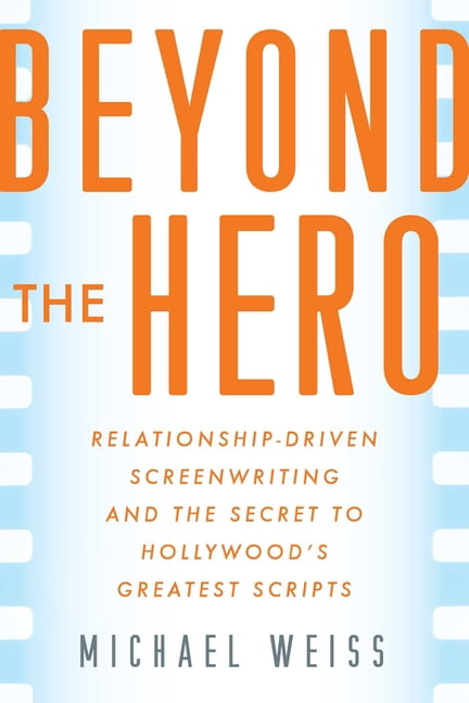 Beyond the Hero: Relationship-Driven Screenwriting and the Secret to Hollywood's Greatest Scripts, (Paperback)