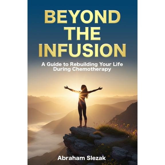 Beyond the Infusion: A Guide to Rebuilding Your Life During Chemotherapy, (Paperback)