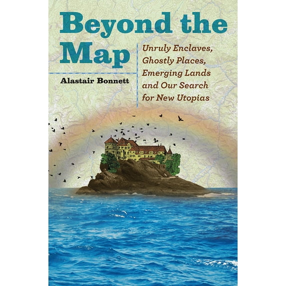 Beyond the Map : Unruly Enclaves, Ghostly Places, Emerging Lands and Our Search for New Utopias - Hardcover