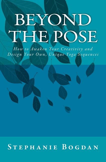 Beyond the Pose: How to Awaken Your Creativity and Design Your Own, Unique Yoga Sequences, (Paperback)