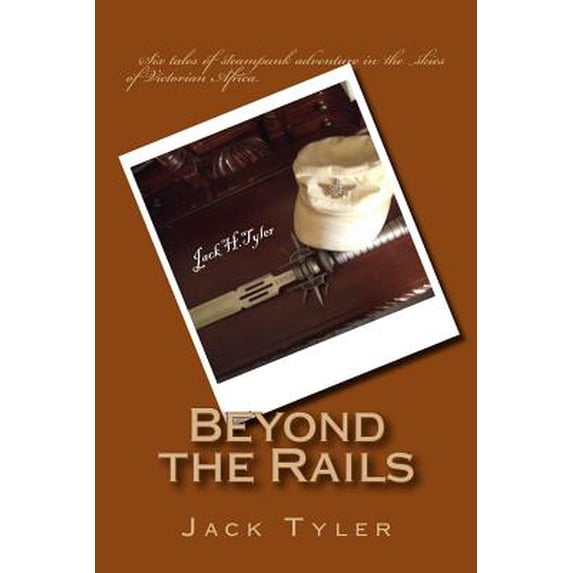 Beyond the Rails: Six Tales of Steampunk Adventure on the African Frontier