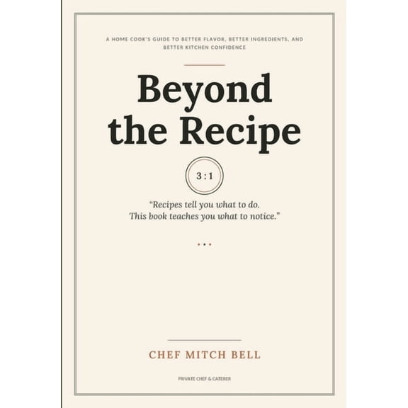 Beyond the Recipe: A Home Cook's Guide to Better Flavor, Better Ingredients, and Better Kitchen Confidence, (Paperback)