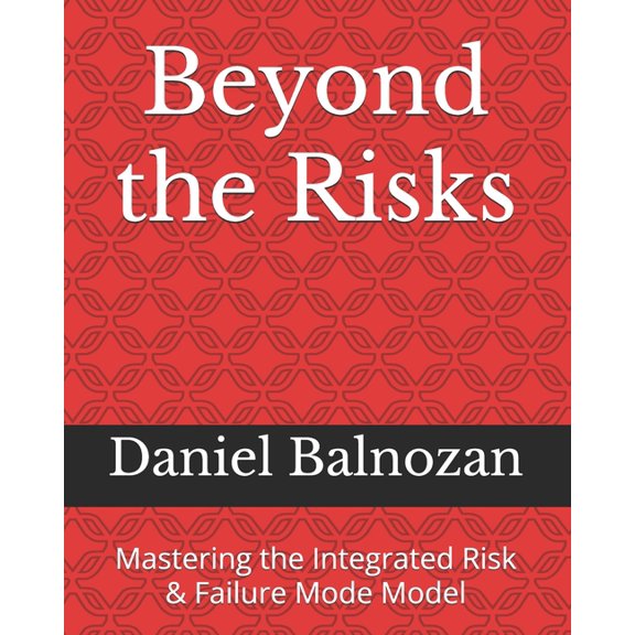 Beyond the Risks Beyond the Risks: Mastering the Integrated Risk & Failure Mode Model, (Paperback)
