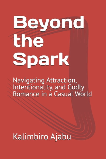 Beyond the Spark: Navigating Attraction, Intentionality, and Godly Romance in a Casual World, (Paperback)