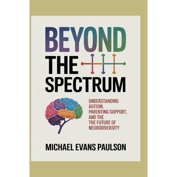 Beyond the Spectrum: Understanding Autism, Parenting Support, and the Future of Neurodiversity, (Paperback)