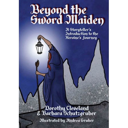 Beyond the Sword Maiden : A Storyteller’s Introduction to the Heroine’s Journey (Hardcover)