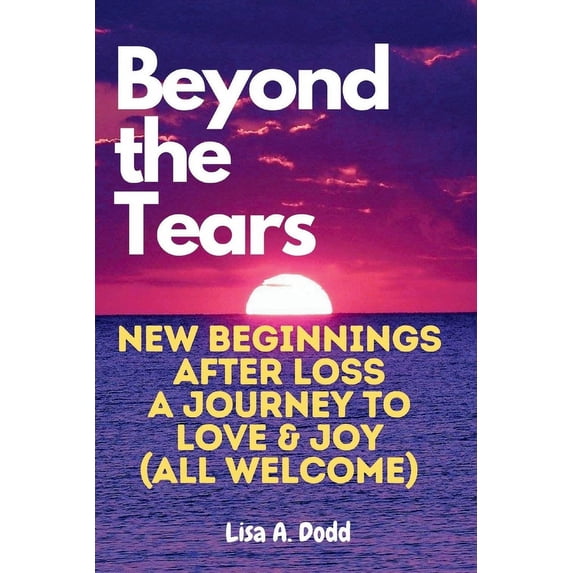 Beyond the Tears: New Beginnings After Loss - A Journey to Love & Joy (All Welcome) (Paperback)