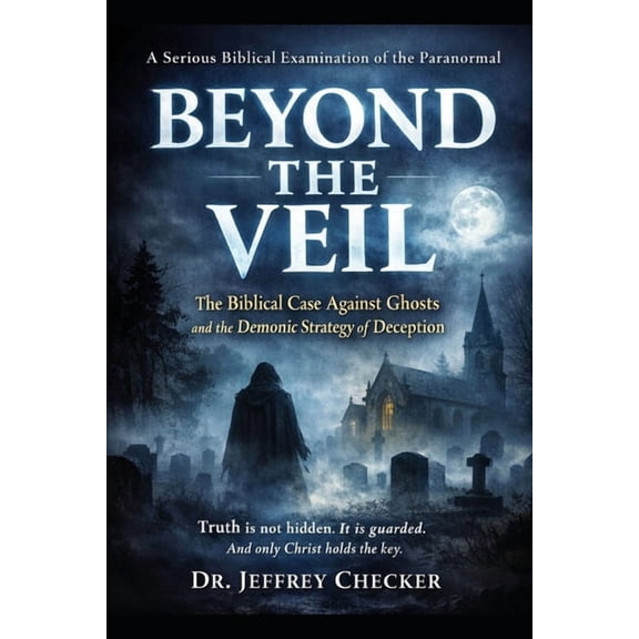 Beyond the Veil Beyond the Veil: The Biblical Case Against Ghosts and the Demonic Strategy of Deception, Book 1, (Paperback)