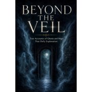 Beyond the Veil True Accounts of Ghosts and Magic That Defy Explanation, Paperback