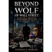 Beyond the Wolf of Wall Street The True Story of Jordan Belfort, Stratton Oakmont, and the Fraud That Changed Wall Stre, Paperback