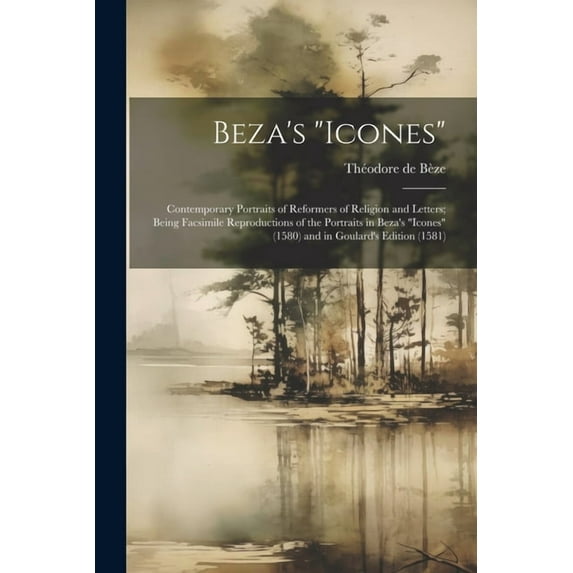 Beza's "Icones": Contemporary Portraits of Reformers of Religion and Letters; Being Facsimile Reproductions of the Portr, (Paperback)