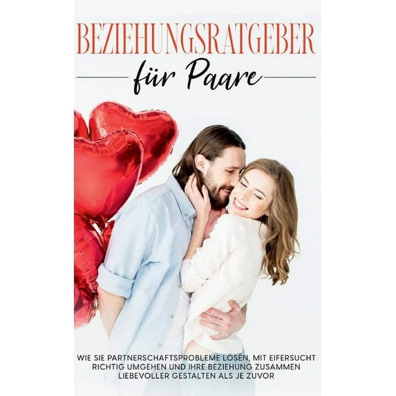 Beziehungsratgeber für Paare: Wie Sie Partnerschaftsprobleme lösen, mit Eifersucht richtig umgehen und Ihre Beziehung zu, (Paperback)