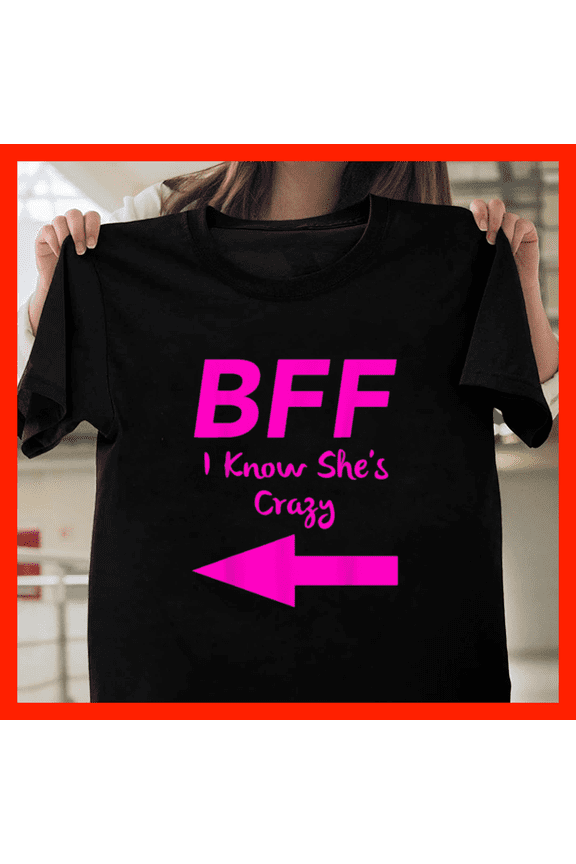 Bff I Know Shes Crazy Matching Arrows Friends H6984, Comfortable Unisex Graphic Shirt - Up to 5XL Available