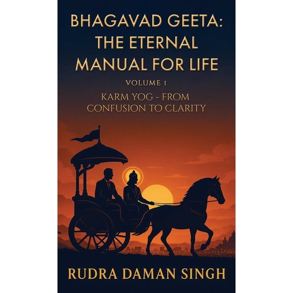 Bhagavad Geeta: The Eternal Manual for Life: Volume 1: Karm Yog- From Confusion to Clarity, (Hardcover)