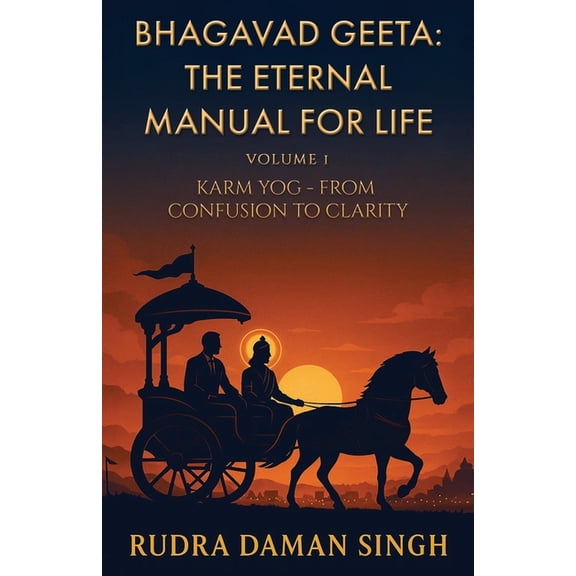 Bhagavad Geeta: The Eternal Manual for Life: Volume 1: Karm Yog- From Confusion to Clarity, (Paperback)