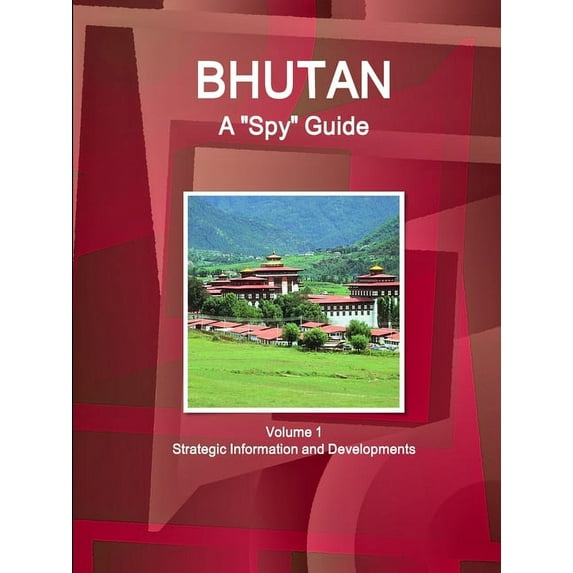 Bhutan A "Spy" Guide Volume 1 Strategic Information and Developments (Paperback)