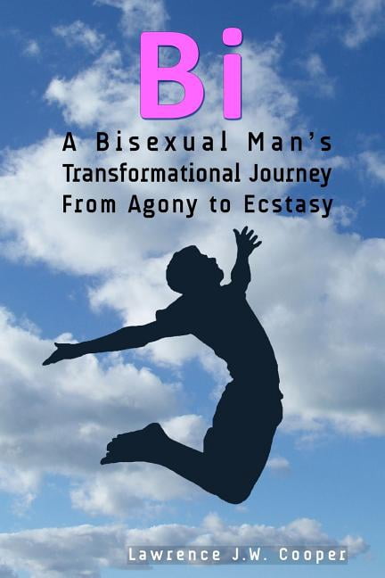 Bi: A Bisexual Man's Transformational Journey from Agony to Ecstasy, (Paperback)