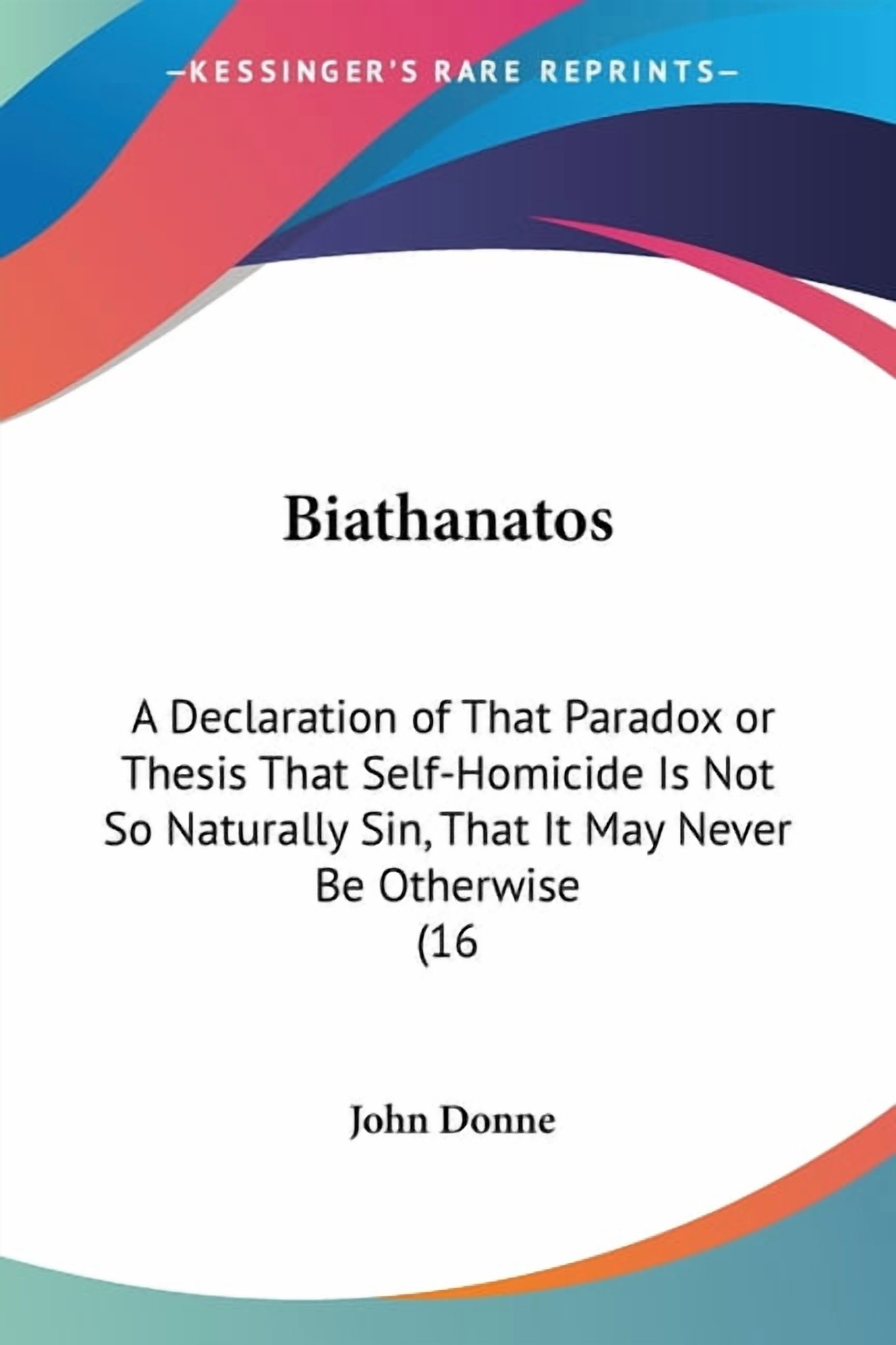 Biathanatos: A Declaration of That Paradox or Thesis That Self-Homicide ...
