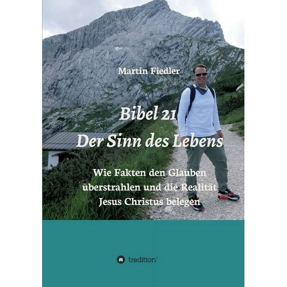 Bibel 21 - Der Sinn des Lebens : Wie Fakten den Glauben überstrahlen und die Realität Jesus Christus belegen (Paperback)