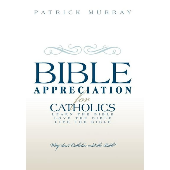 Bible Appreciation for Catholics : Learn the Bible. Love the Bible. Live the Bible. (Hardcover)