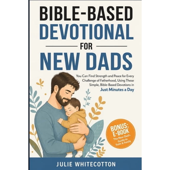 Bible-Based Devotionals Bible-Based Devotional for New Dads: You Can Find Strength and Peace for Every Challenge of Fatherhood, Using These Simp, (Paperback)