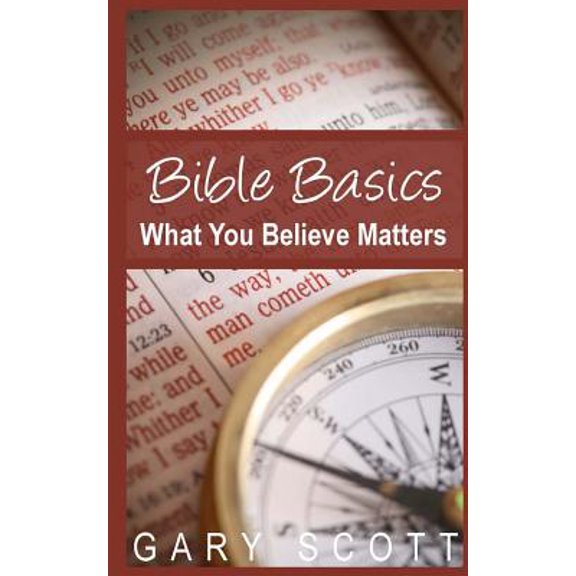 Bible Basics: What You Believe Matters Paperback 1495912965 9781495912962 Gary Scott