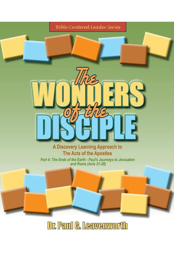 Bible-Centered Leader The Wonders of the Disciple - Part 4: The Ends of the Earth - Paul's Journeys to Jerusalem and Rome, Book 4, (Paperback)