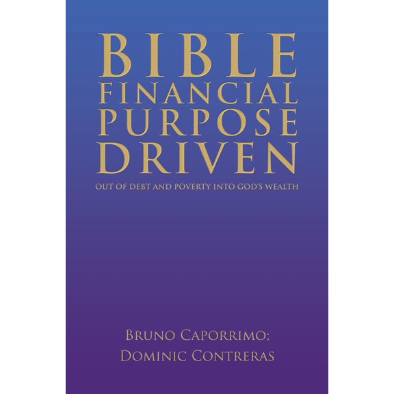 Bible Financial Purpose Driven: Out of Debt and Poverty Into God's Wealth, (Paperback)