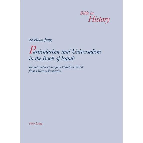 Bible in History / La Bible Dans L'Histo Particularism and Universalism in the Book of Isaiah: Isaiah's Implications for a Pluralistic World from a Korean Perspe, Book 4, (Paperback)