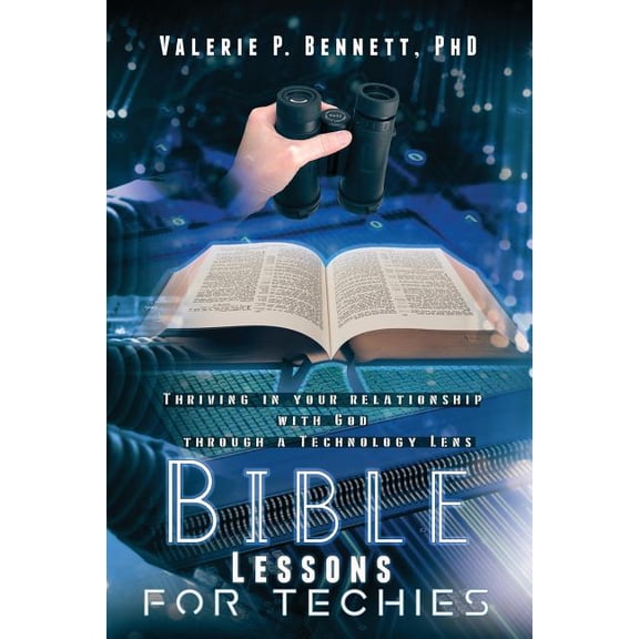Bible Lessons for Techies: Thriving In Your Relationship with God Through a Technology Lens Paperback 1546563520 9781546563525 Dr. Valerie Poindexter Bennett